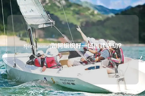 汕头如何组织好一场团建活动？